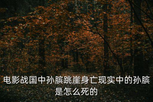 電影戰國中孫臏跳崖身亡現實中的孫臏是怎么死的