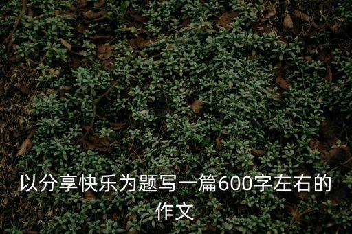 分享快樂，分享快樂作文600字