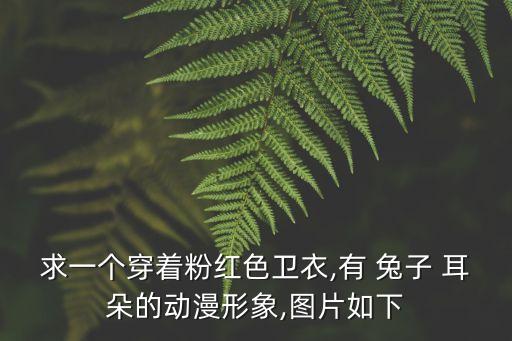 求一個穿著粉紅色衛衣,有 兔子 耳朵的動漫形象,圖片如下