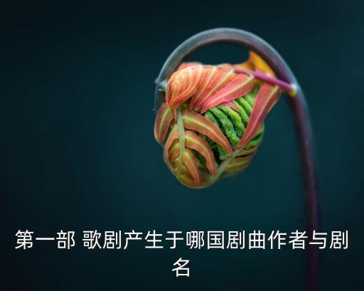 第一部 歌劇產(chǎn)生于哪國劇曲作者與劇名