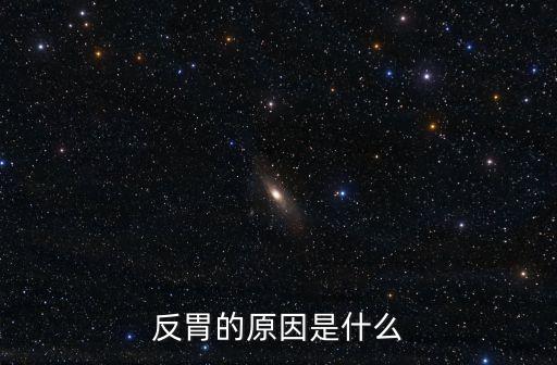 反胃是什么原因，反胃的原因是什么