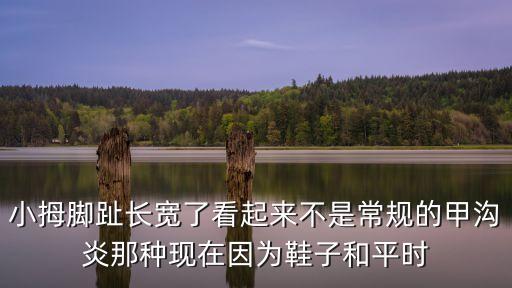 腳趾拇，小拇腳趾長寬了看起來不是常規的甲溝炎那種現在因為鞋子和平時