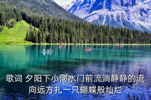歌詞 夕陽下小河水門前流淌靜靜的流向遠方扎一只蝴蝶般燦爛