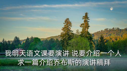 我明天語文課要演講 說要介紹一個人 求一篇介紹喬布斯的演講稿拜