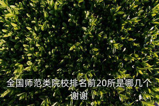 全國師范類院校排名前20所是哪幾個謝謝