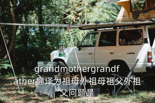grandmothergrandfather翻譯為祖母外祖母祖父外祖父問題是