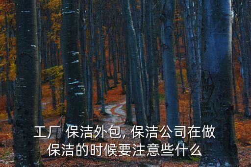 工廠保潔,廠保潔外包需要注意哪些事項?
