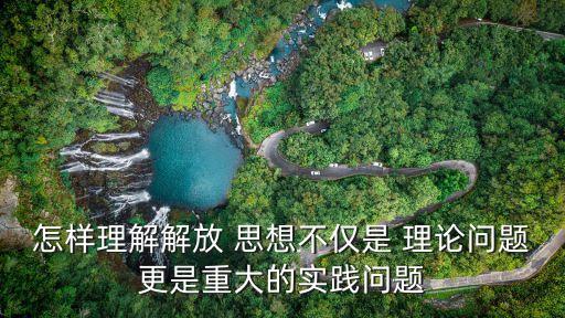 思想理論問題,進一步解放思想須轉化為社會發展進步生動實踐