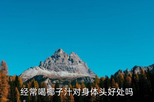 喝椰汁，經常喝椰子汁對身體頭好處嗎