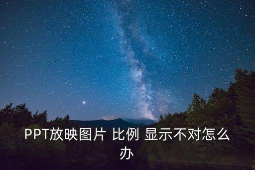 PPT放映圖片 比例 顯示不對(duì)怎么辦