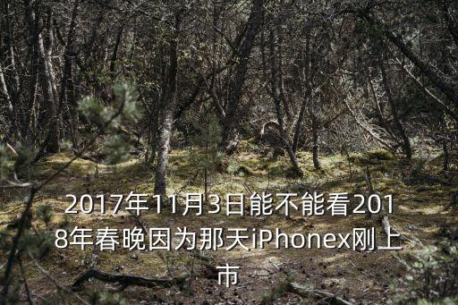 2017年11月3日能不能看2018年春晚因為那天iPhonex剛上市