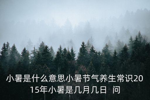 小暑是什么意思小暑節氣養生常識2015年小暑是幾月幾日  問
