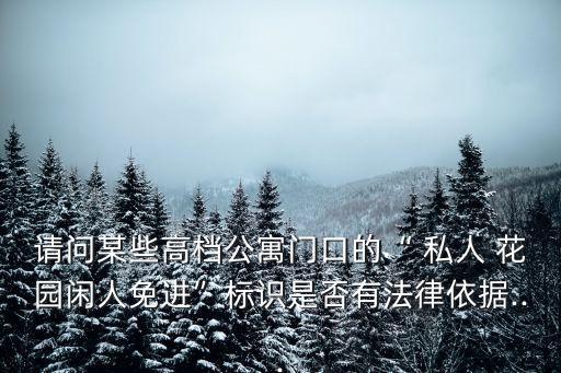 請問某些高檔公寓門口的“ 私人 花園閑人免進(jìn)”標(biāo)識是否有法律依據(jù)...