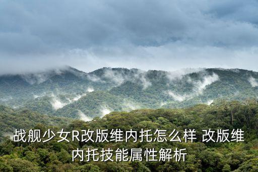 戰(zhàn)艦少女R改版維內(nèi)托怎么樣 改版維內(nèi)托技能屬性解析