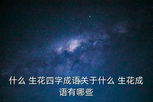 什么 生花四字成語(yǔ)關(guān)于什么 生花成語(yǔ)有哪些