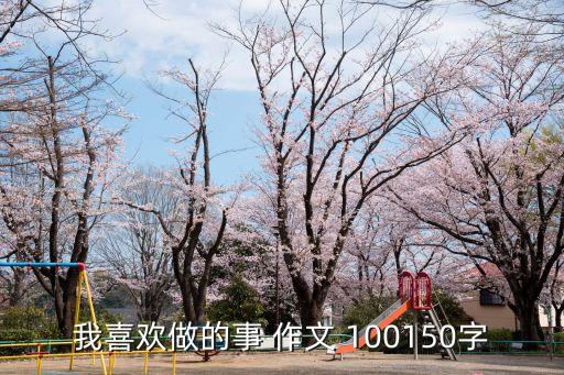 我喜歡做的事 作文 100150字
