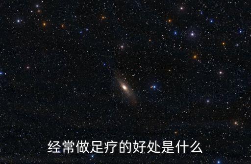 經常做足療的好處是什么