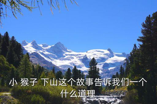 小 猴子 下山這個(gè)故事告訴我們一個(gè)什么道理