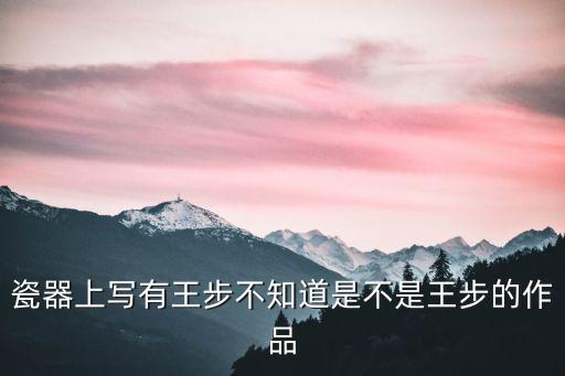 瓷器上寫有王步不知道是不是王步的作品