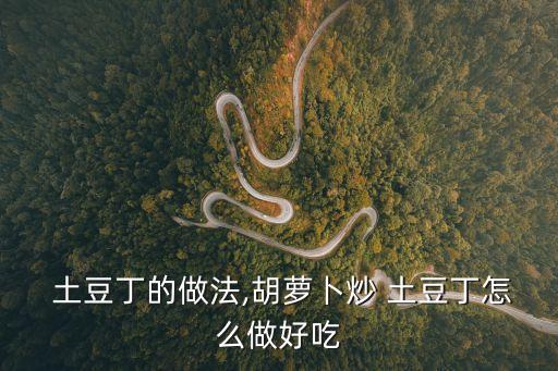  土豆丁的做法,胡蘿卜炒 土豆丁怎么做好吃