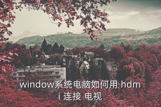 window系統電腦如何用 hdmi 連接 電視