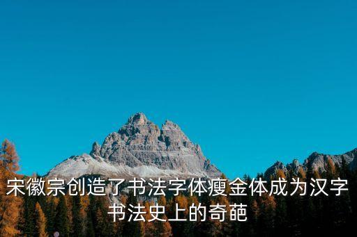 宋徽宗創(chuàng)造了書法字體瘦金體成為漢字書法史上的奇葩