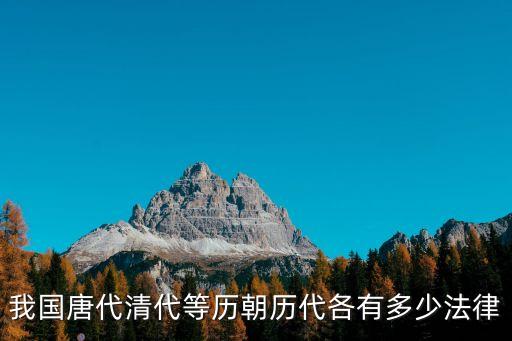 北齊律，我國唐代清代等歷朝歷代各有多少法律