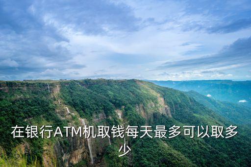 atm機取款限額，ATM機一次能取款的最大限額