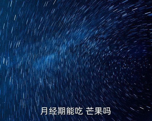 月經(jīng)期能吃 芒果嗎