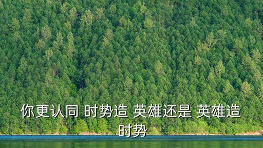 英雄造時勢,我覺得是時勢zao英雄