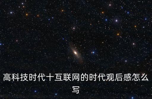 高科技時(shí)代十互聯(lián)網(wǎng)的時(shí)代觀后感怎么寫