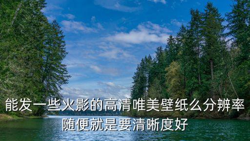 能發一些火影的高清唯美壁紙么分辨率隨便就是要清晰度好