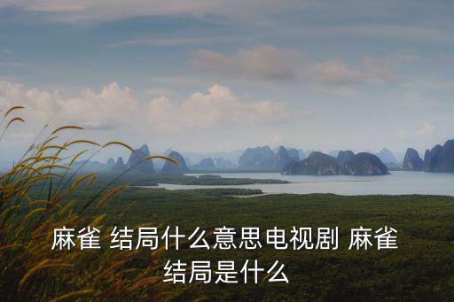 麻雀小說結局,麻雀唐山海結局類似小說結局