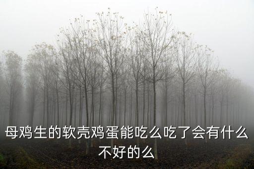 生軟殼蛋，母雞生的軟殼雞蛋能吃么吃了會有什么不好的么