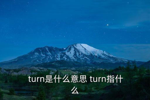 turn是什么意思,一文讀懂!英國雙解詞