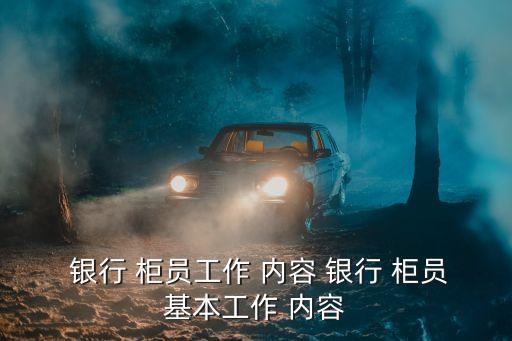 銀行柜員工作內(nèi)容,銀行柜員工作職責包括哪些?