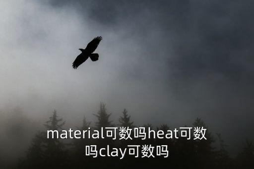 material可數(shù)嗎heat可數(shù)嗎clay可數(shù)嗎