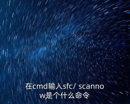 在cmd輸入sfc/ scannow是個什么命令