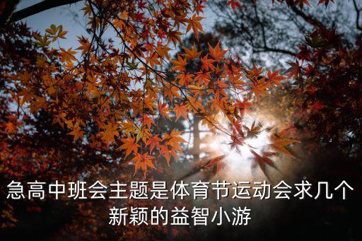 急高中班會主題是體育節運動會求幾個新穎的益智小游