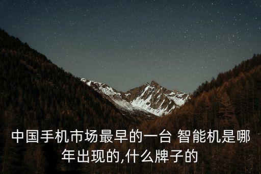 中國手機市場最早的一臺 智能機是哪年出現的,什么牌子的