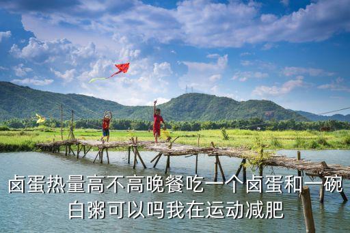 鹵蛋熱量高不高晚餐吃一個鹵蛋和一碗白粥可以嗎我在運動減肥