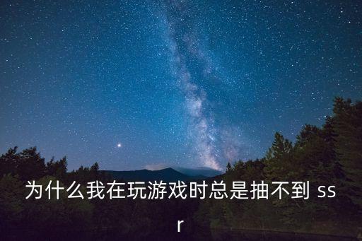 為什么我在玩游戲時總是抽不到 ssr