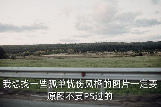 孤獨傷感圖片，我想找一些孤單憂傷風(fēng)格的圖片一定要原圖不要PS過的