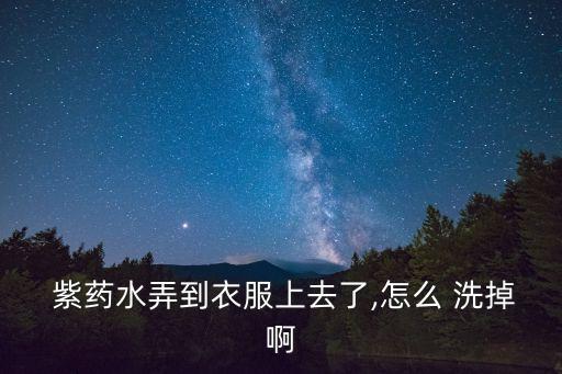  紫藥水弄到衣服上去了,怎么 洗掉啊