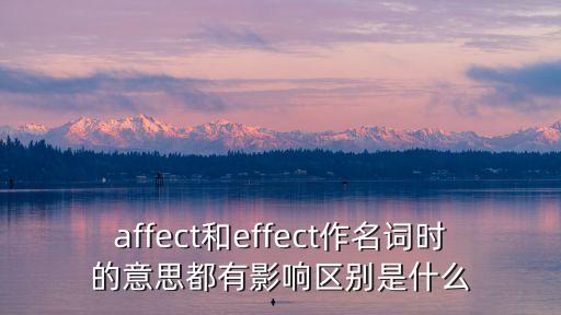 affect和effect作名詞時的意思都有影響區(qū)別是什么