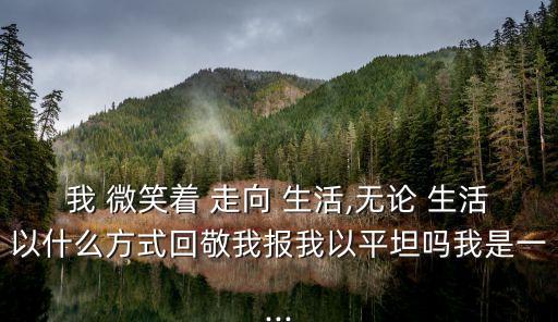 我微笑著走向生活,生活用荊棘獎(jiǎng)勵(lì)我