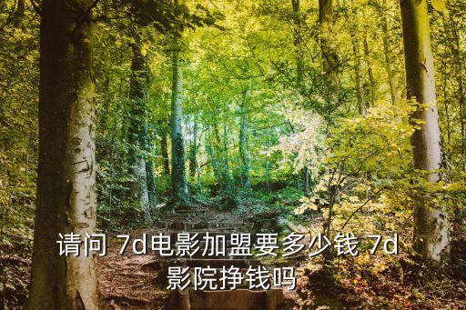 請(qǐng)問 7d電影加盟要多少錢 7d 影院掙錢嗎