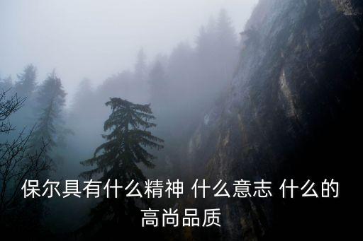 保爾的精神品質，保爾柯察金的精神品質是什么 請舉例說明