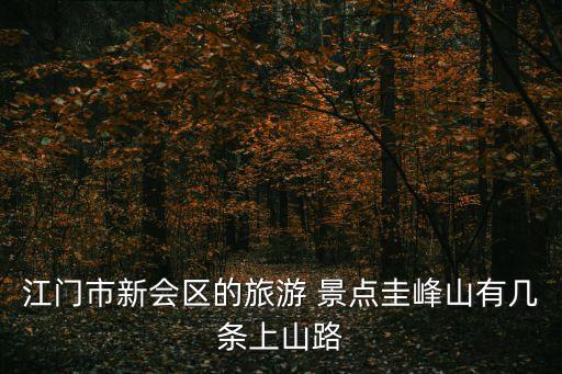 江門市新會區的旅游 景點圭峰山有幾條上山路