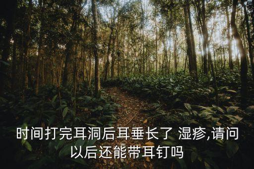 時(shí)間打完耳洞后耳垂長了 濕疹,請問以后還能帶耳釘嗎